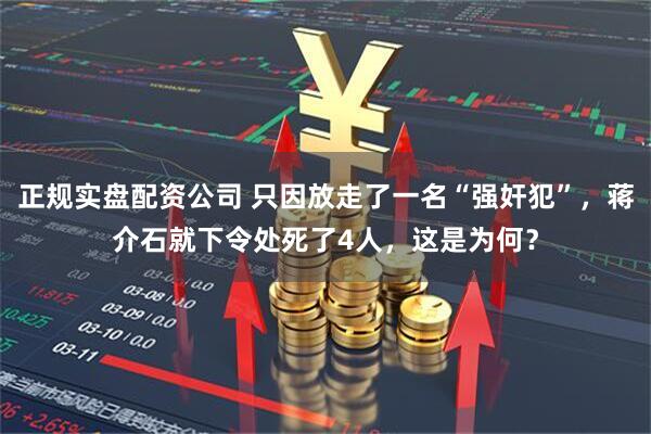 正规实盘配资公司 只因放走了一名“强奸犯”,蒋介石就下令处死了4人,这是为何?