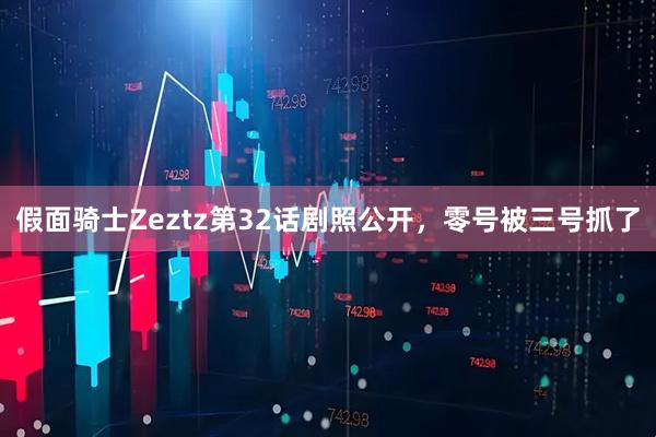 假面骑士Zeztz第32话剧照公开，零号被三号抓了
