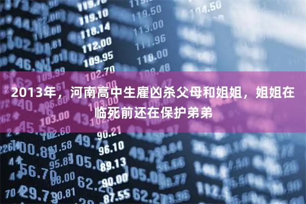 2013年，河南高中生雇凶杀父母和姐姐，姐姐在临死前还在保护弟弟