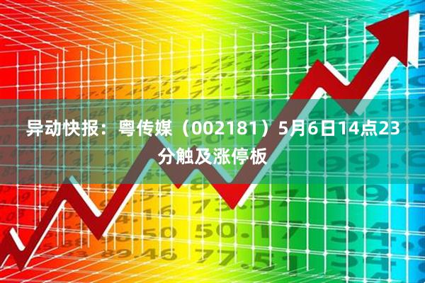 异动快报：粤传媒（002181）5月6日14点23分触及涨停板