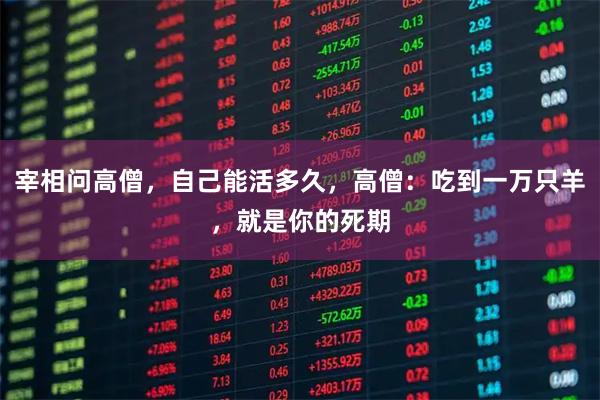 宰相问高僧，自己能活多久，高僧：吃到一万只羊，就是你的死期